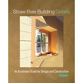 Straw Bale Building Details: An Illustrated Guide for Design and Construction
