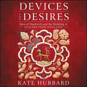 Devices and Desires: Bess of Hardwick and the Building of Elizabethan England, Library Edition