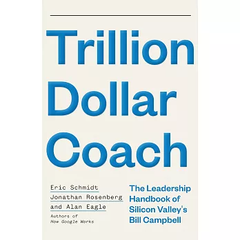Trillion Dollar Coach: The Leadership Handbook of Silicon Valley’s Bill Campbell: The Leadership Playbook of Silicon Valley’s Bill Campbell