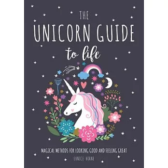 The Unicorn Guide to Life: Magical Methods for Looking Good and Feeling Great