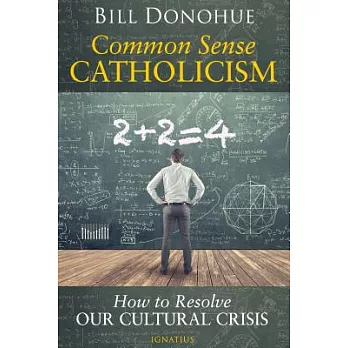 Common Sense Catholicism: How to Resolve Our Cultural Crisis
