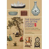 The Elegant Life of the Chinese Literati: From the Chinese Classic, ’Treatise on Superfluous Things’, Finding Harmony and Joy in
