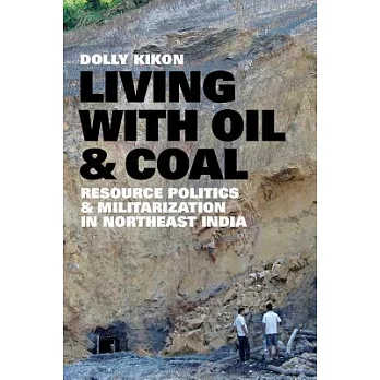 Living with oil and coal : resource politics and militarization in Northeast India