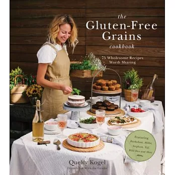 The Gluten-Free Grains Cookbook: 75 Wholesome Recipes Worth Sharing Featuring Buckwheat, Millet, Sorghum, Teff, Wild Rice and More