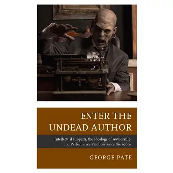 Enter the Undead Author: Intellectual Property, the Ideology of Authorship, and Performance Practices Since the 1960s