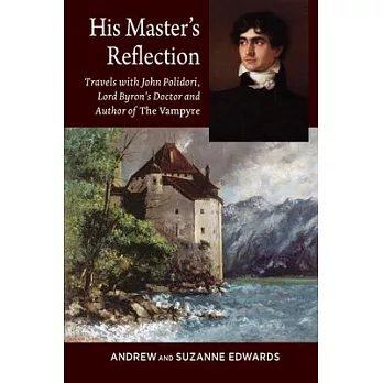His Master’s Reflection: Travels With John Polidori, Lord Byron’s Doctor and Author of the Vampyre