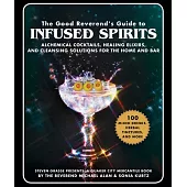 The Good Reverend’s Guide to Infused Spirits: Alchemical Cocktails, Healing Elixirs, and Cleansing Solutions for the Home and Bar