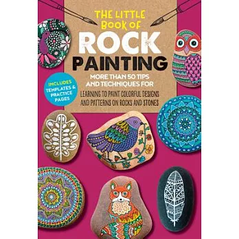 The Little Book of Rock Painting: More Than 50 Tips and Techniques for Learning to Paint Colorful Designs and Patterns on Rocks