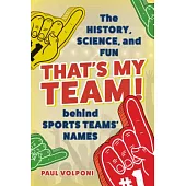 That’s My Team!: The History, Science, and Fun Behind Sports Teams’ Names