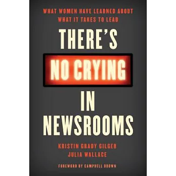 There’s No Crying in Newsrooms: What Women Have Learned about What It Takes to Lead
