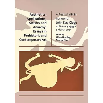 Aesthetics, Applications, Artistry and Anarchy: Essays in Prehistoric and Contemporary Art; a Festschrift in Honour of John Kay