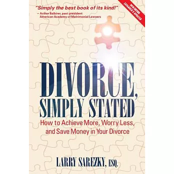 Divorce, Simply Stated (2nd ed.): How to Achieve More, Worry less and Save Money in Your Divorce