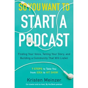 So You Want to Start a Podcast: Finding Your Voice, Telling Your Story, and Building a Community That Will Listen