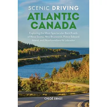 Scenic Driving Atlantic Canada: Exploring the Most Spectacular Back Roads of Nova Scotia, New Brunswick, Prince Edward Island, and Newfoundland & Labr