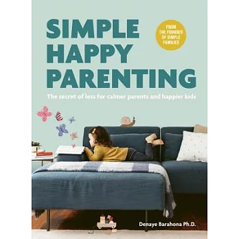 Simple Happy Parenting: The Secret of Less for Calmer Parents and Happier Kids
