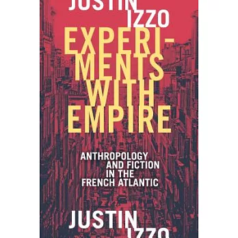 Experiments With Empire: Anthropology and Fiction in the French Atlantic