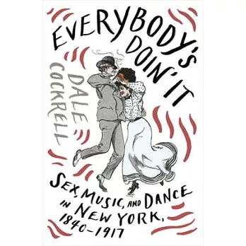 Everybody’s Doin’ It: Sex, Music, and Dance in New York, 1840-1917