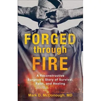 Forged Through Fire: A Reconstructive Surgeon’s Story of Survival, Faith, and Healing