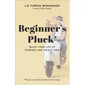 Beginner’s Pluck: Build Your Life of Purpose and Impact Now
