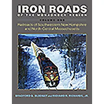 Iron Roads of the Monadnock Region. Volume I: Railroads of Southwestern New Hampshire and North-Central Massachusetts