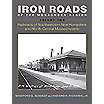 Iron Roads of the Monadnock Region. Volume II: Railroads of Southwestern New Hampshire and North-Central Massachusetts,
