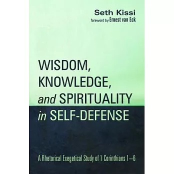 Wisdom, Knowledge, and Spirituality in Self-Defense: A Rhetorical Exegetical Study of 1 Corinthians 1-6