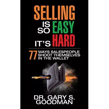 Selling Is So Easy It’s Hard: 77 Ways Salespeople Shoot Themselves in the Wallet