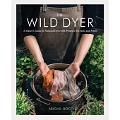 The Wild Dyer: A Maker’s Guide to Natural Dyes With Projects to Create and Stitch
