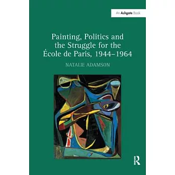 Painting, Politics and the Struggle for the École De Paris 1944-1964