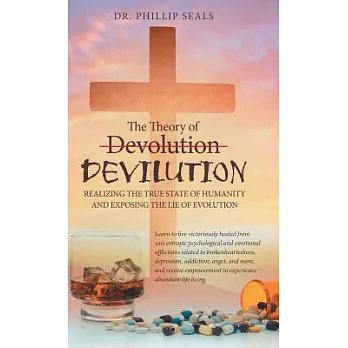 The Theory of Devolution Devilution: Realizing the True State of Humanity and Exposing the Lie of Evolution