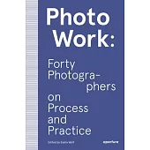 Photowork: Forty Photographers on Process and Practice