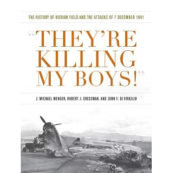 They’re Killing My Boys: The History of Hickam Field and the Attacks of 7 December 1941