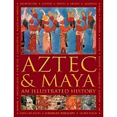 Aztec and Maya: An Illustrated History: the Definitive Chronicle of the Ancient Peoples of Central America and Mexico - Includin