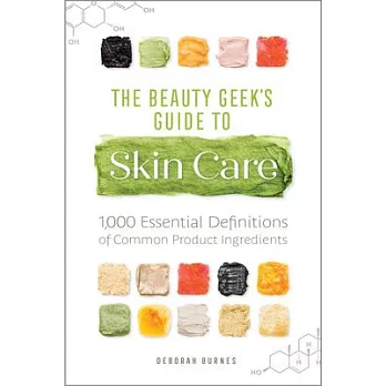 The Beauty Geek’s Guide to Skin Care: 1,000 Essential Definitions of Common Product Ingredients
