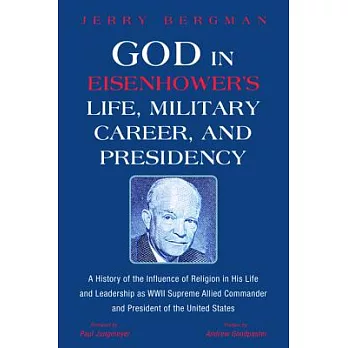 God in Eisenhower’s Life, Military Career, and Presidency: A History of the Influence of Religion in His Life and Leadership As