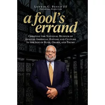 A Fool’s Errand: Creating the National Museum of African American History and Culture in the Age of Bush, Obama, and Trump