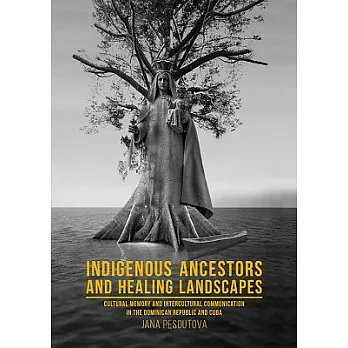 Indigenous Ancestors and Healing Landscapes: Cultural Memory and Intercultural Communication in the Dominican Republic and Cuba