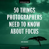 50 Things Photographers Need to Know About Focus: An Enthusiast’s Guide