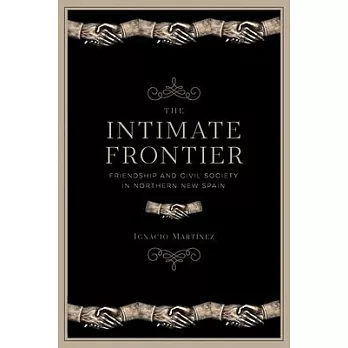 The Intimate Frontier: Friendship and Civil Society in Northern New Spain