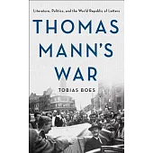 Thomas Mann’s War: Literature, Politics, and the World Republic of Letters