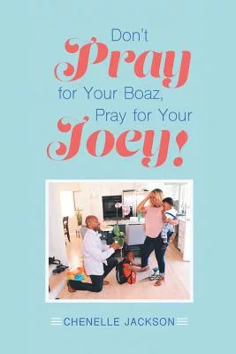 Dont Pray for Your Boaz, Pray for Your Joey!