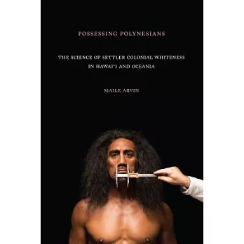 Possessing Polynesians: The Science of Settler Colonial Whiteness in Hawai`i and Oceania