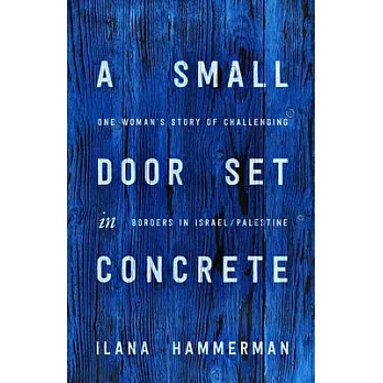 A Small Door Set in Concrete: One Woman’s Story of Challenging Borders in Israel/Palestine