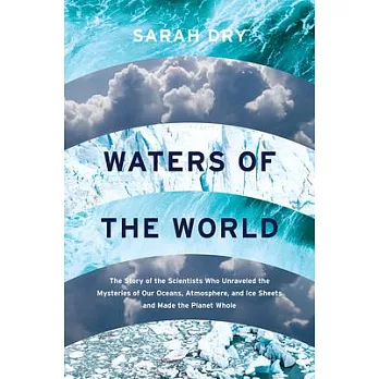 Waters of the World: The Story of the Scientists Who Unraveled the Mysteries of Our Oceans, Atmosphere, and Ice Sheets and Made the Planet