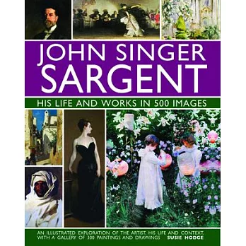 John Singer Sargent - His Life and Works in 500 Images: An Exploration of the Artist, His Life and Context, With a Gallery Of 30