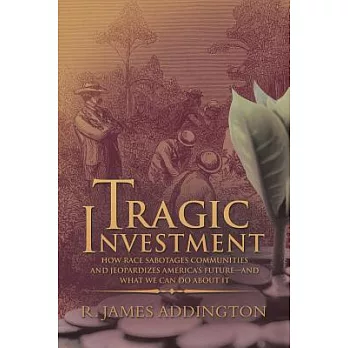 Tragic Investment: How Race Sabotages Communities and Jeopardizes America’s Future and What We Can Do About It