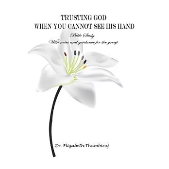 Trusting God When You Cannot See His Hand: Bible Study With Notes and Guidance for the Group
