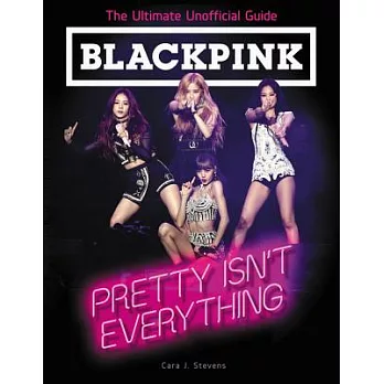 Blackpink: Pretty Isn’t Everything (the Ultimate Unofficial Guide)