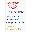 Stop Being Reasonable: six stories of how we really change our minds