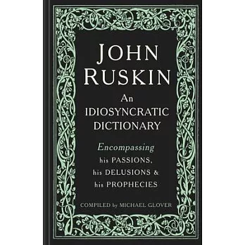 John Ruskin: An Idiosyncratic Dictionary Encompassing his Passions, his Delusions and his Prophecies